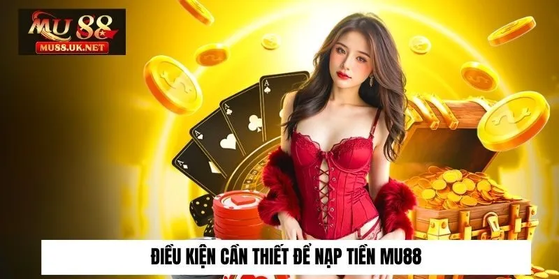 Điều kiện cần thiết để nạp tiền Mu88