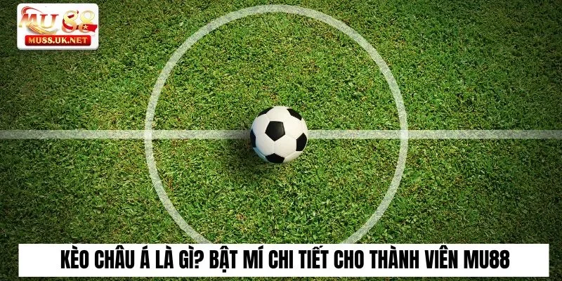 Kèo Châu Á Là Gì? Bật Mí Chi Tiết Cho Thành Viên Mu88